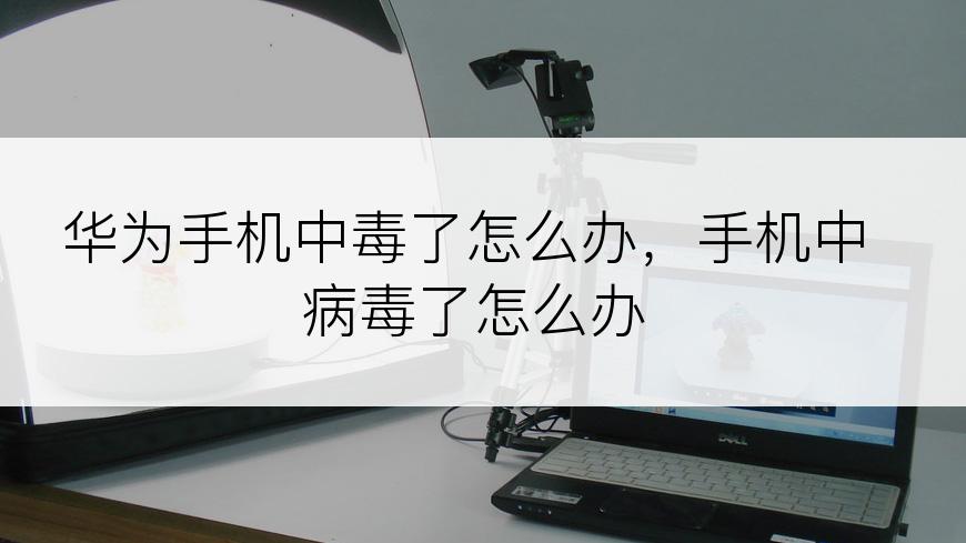 华为手机中毒了怎么办，手机中病毒了怎么办