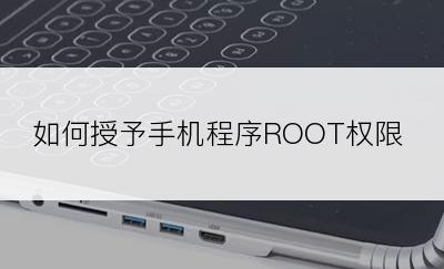 如何授予手机程序ROOT权限