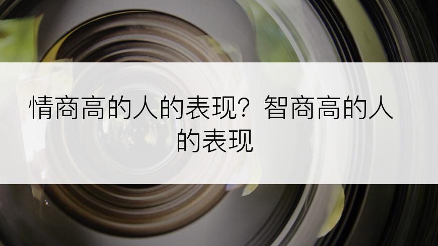 情商高的人的表现？智商高的人的表现