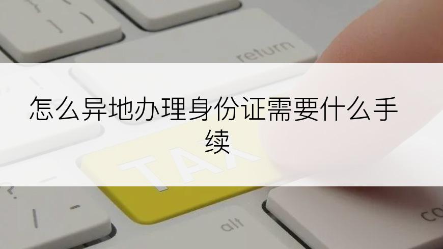 怎么异地办理身份证需要什么手续