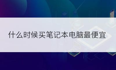 什么时候买笔记本电脑最便宜
