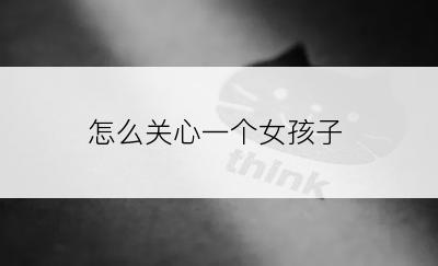 怎么关心一个女孩子
