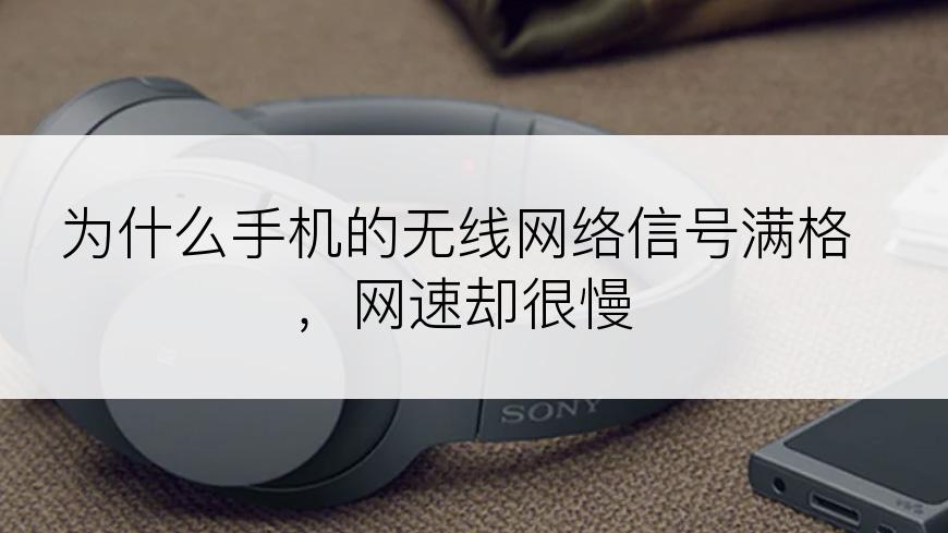 为什么手机的无线网络信号满格，网速却很慢