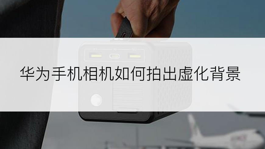 华为手机相机如何拍出虚化背景