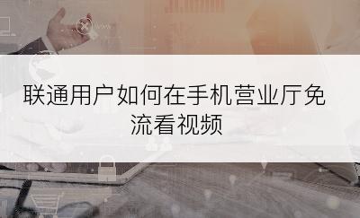 联通用户如何在手机营业厅免流看视频