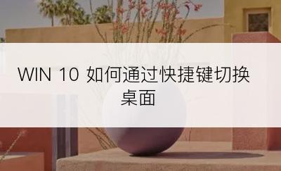 WIN 10 如何通过快捷键切换桌面