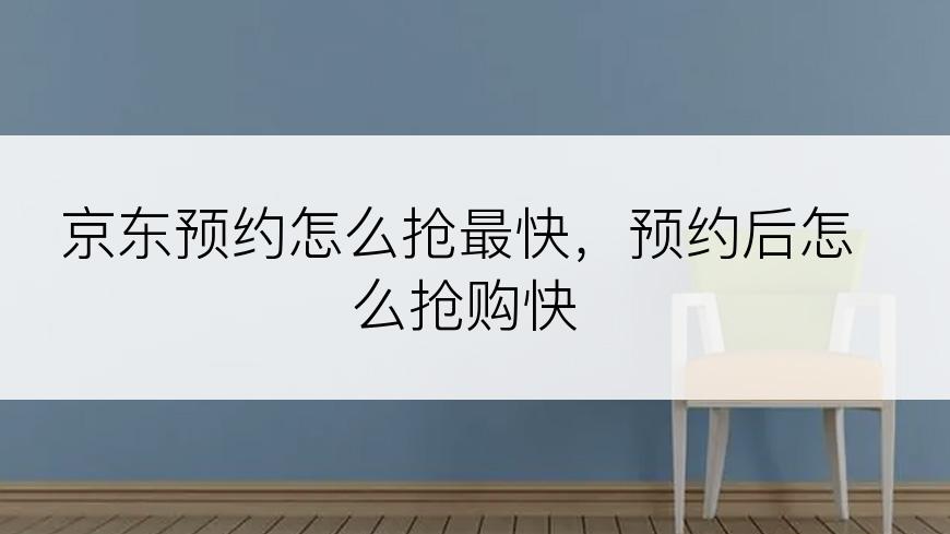 京东预约怎么抢最快，预约后怎么抢购快