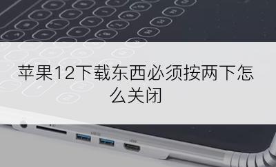 苹果12下载东西必须按两下怎么关闭