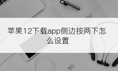 苹果12下载app侧边按两下怎么设置