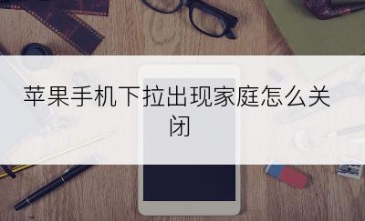 苹果手机下拉出现家庭怎么关闭