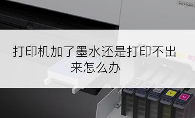 打印机加了墨水还是打印不出来怎么办