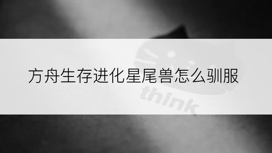 方舟生存进化星尾兽怎么驯服