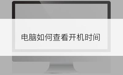 电脑如何查看开机时间