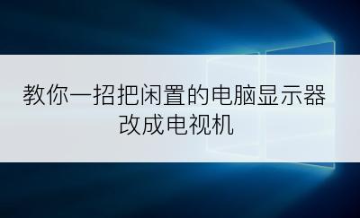 教你一招把闲置的电脑显示器改成电视机