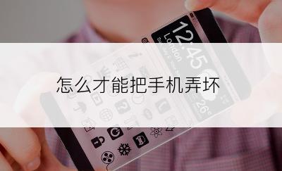 怎么才能把手机弄坏