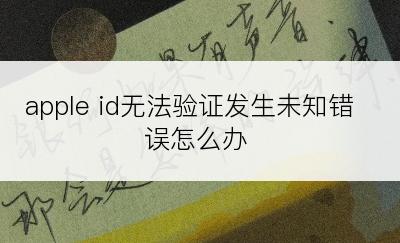apple id无法验证发生未知错误怎么办