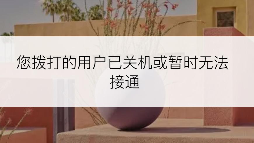 您拨打的用户已关机或暂时无法接通