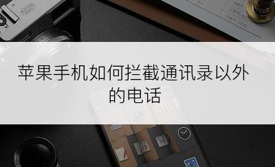 苹果手机如何拦截通讯录以外的电话