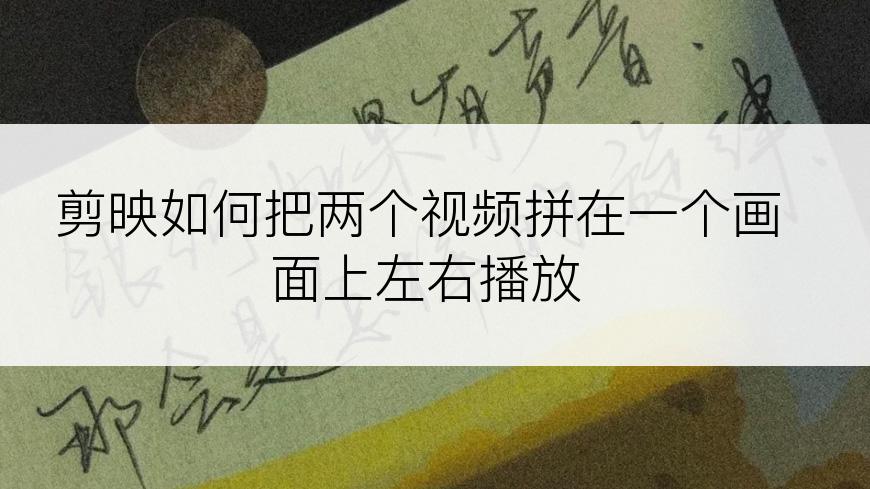 剪映如何把两个视频拼在一个画面上左右播放