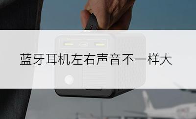 蓝牙耳机左右声音不一样大