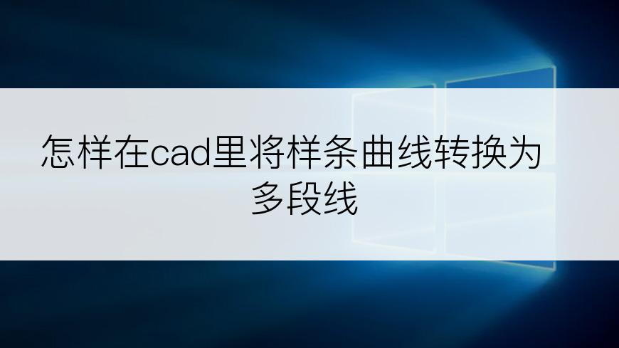 怎样在cad里将样条曲线转换为多段线