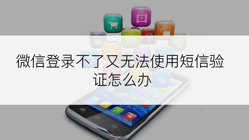 微信登录不了又无法使用短信验证怎么办