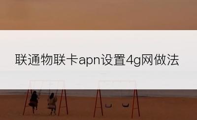 联通物联卡apn设置4g网做法