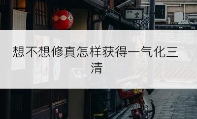 想不想修真怎样获得一气化三清