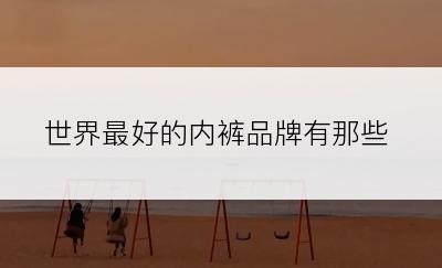 世界最好的内裤品牌有那些