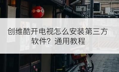 创维酷开电视怎么安装第三方软件？通用教程