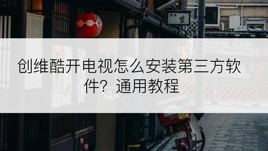 创维酷开电视怎么安装第三方软件？通用教程