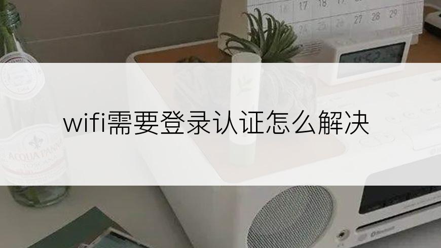 wifi需要登录认证怎么解决