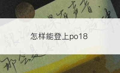 怎样能登上po18