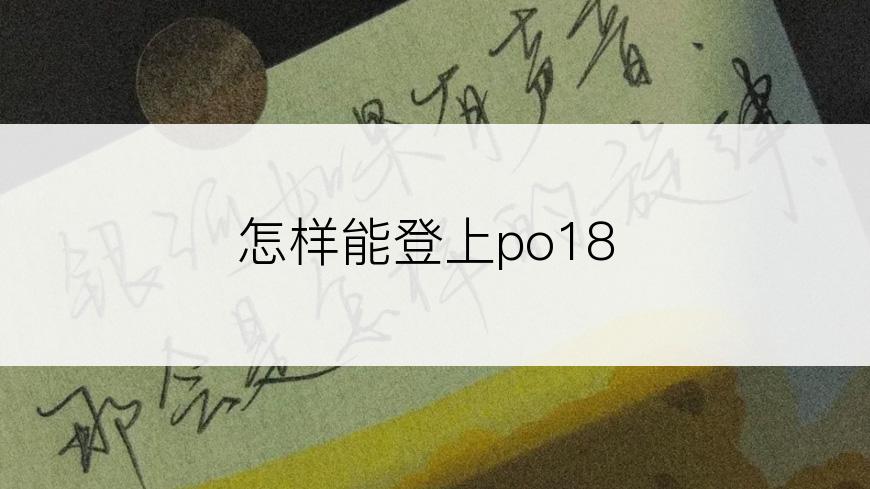 怎样能登上po18