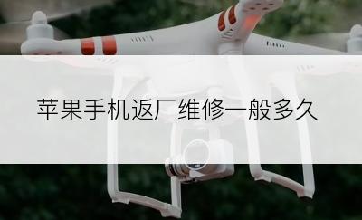 苹果手机返厂维修一般多久
