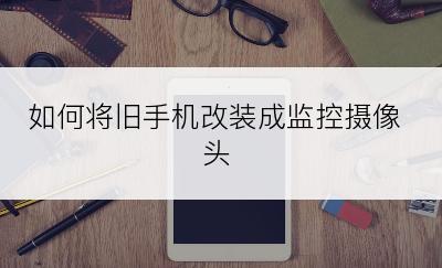 如何将旧手机改装成监控摄像头