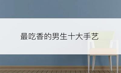 最吃香的男生十大手艺