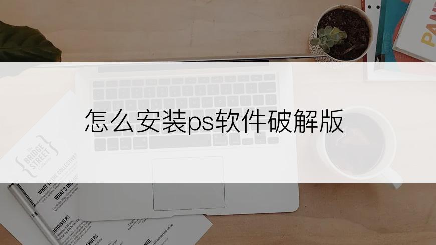 怎么安装ps软件破解版