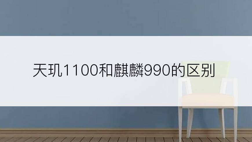天玑1100和麒麟990的区别