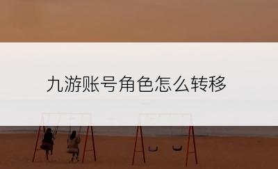 九游账号角色怎么转移