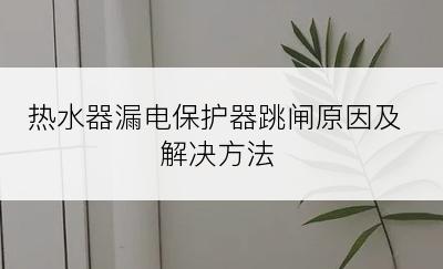 热水器漏电保护器跳闸原因及解决方法