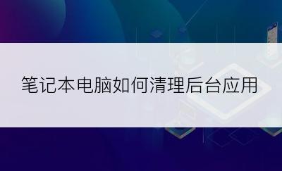 笔记本电脑如何清理后台应用