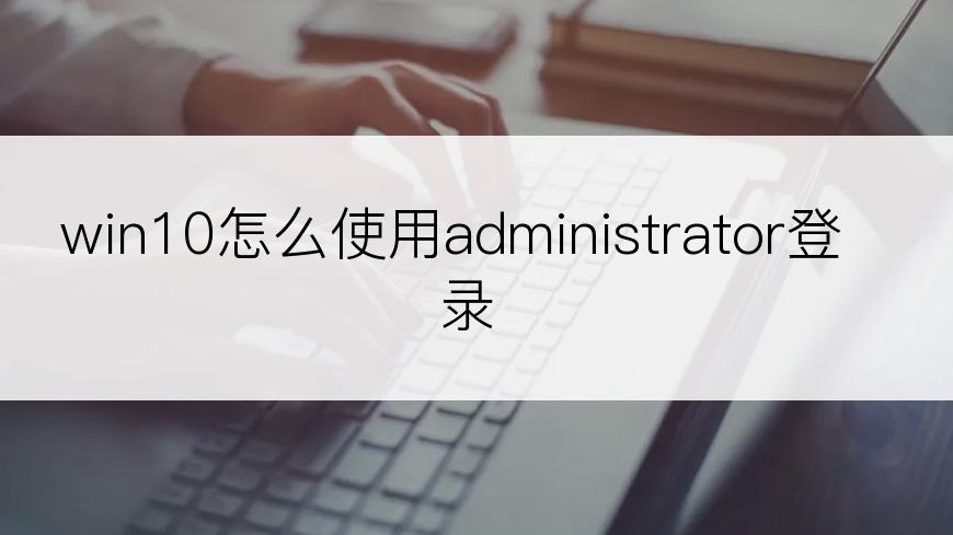 win10怎么使用administrator登录