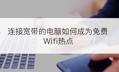 连接宽带的电脑如何成为免费Wifi热点