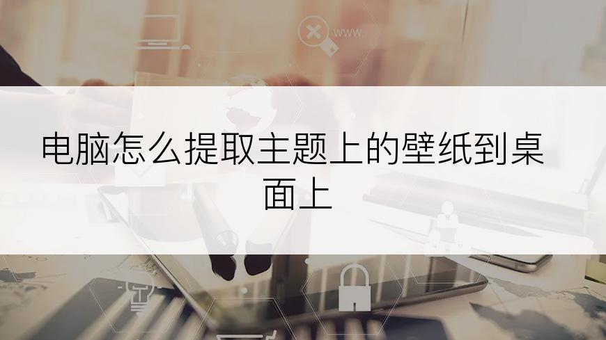 电脑怎么提取主题上的壁纸到桌面上