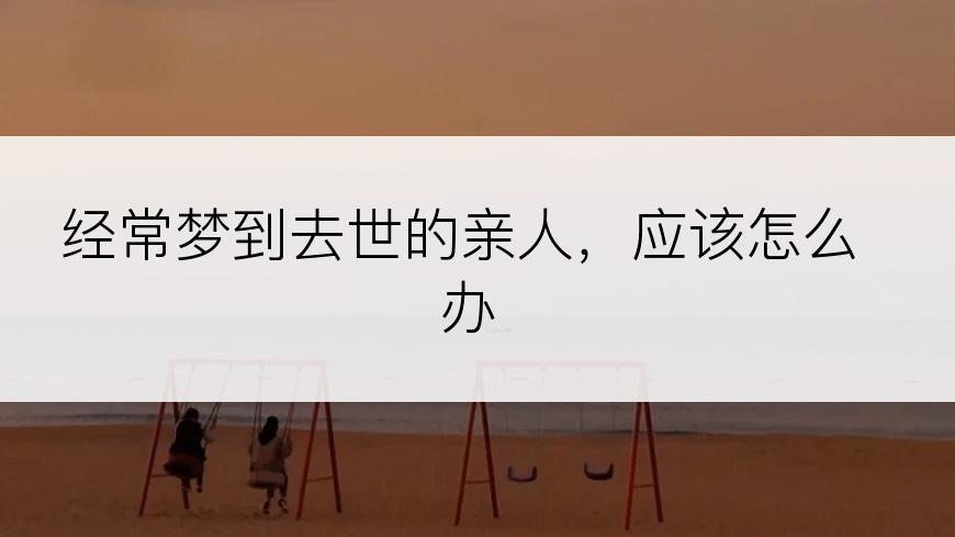 经常梦到去世的亲人，应该怎么办