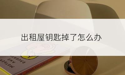 出租屋钥匙掉了怎么办