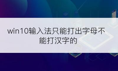win10输入法只能打出字母不能打汉字的