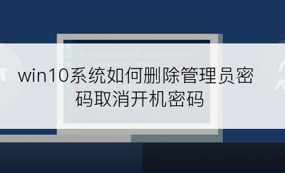 win10系统如何删除管理员密码取消开机密码