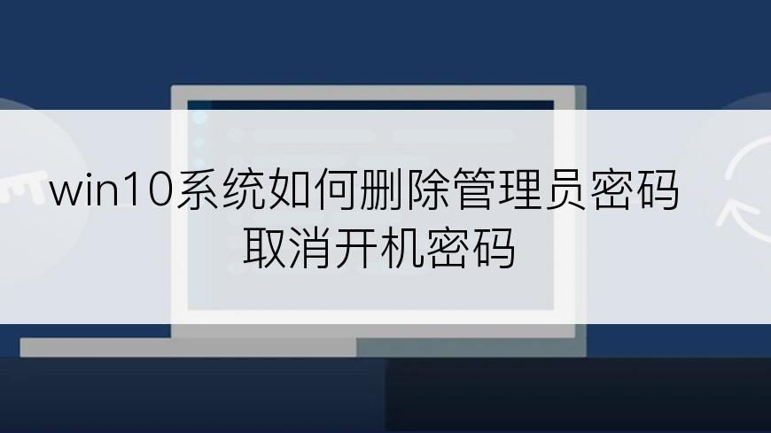 win10系统如何删除管理员密码取消开机密码